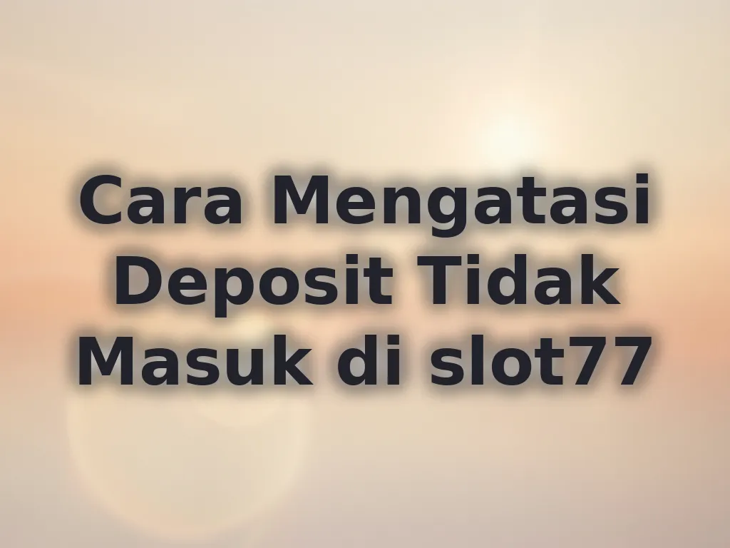 Cara Mengatasi Deposit Tidak Masuk di slot77