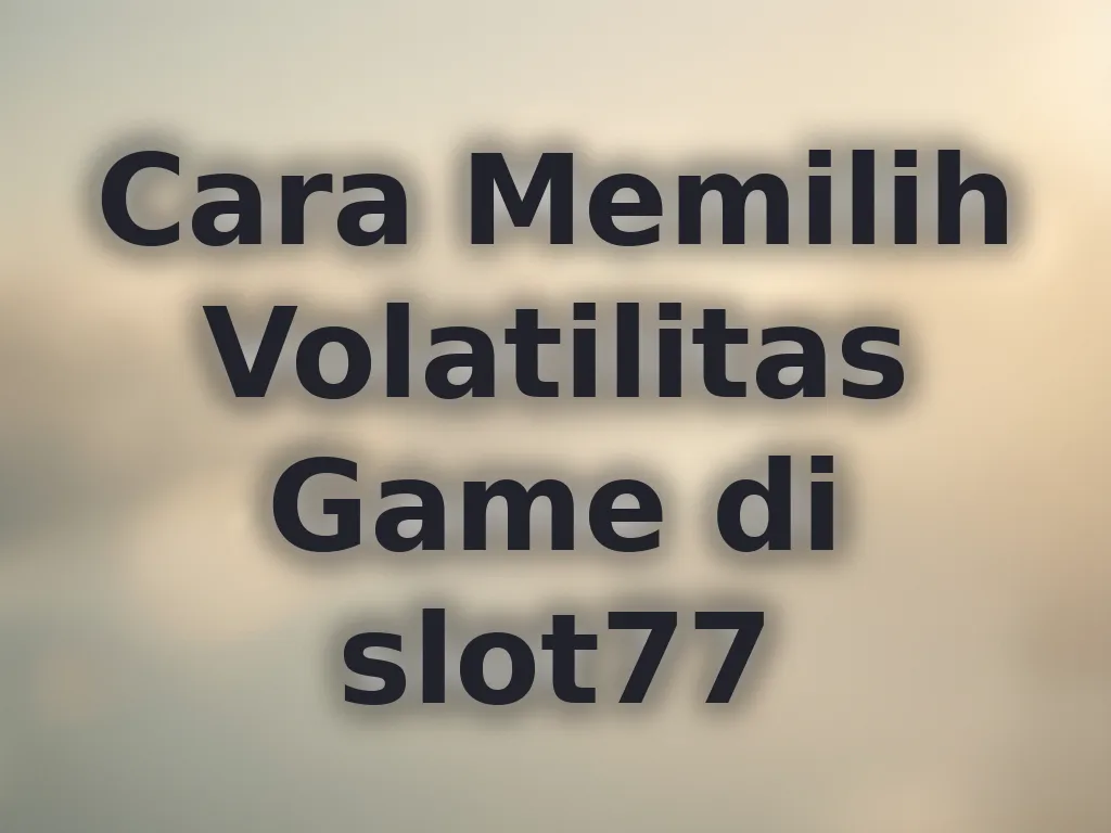 Cara Memilih Volatilitas Game di slot77