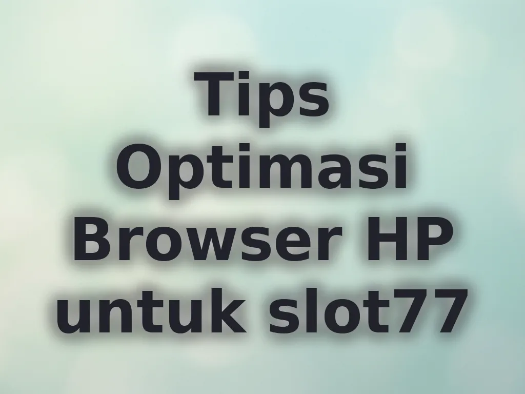 Tips Optimasi Browser HP untuk slot77