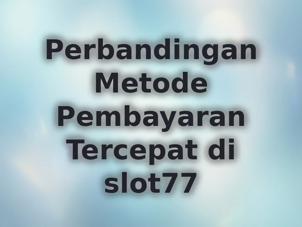 Perbandingan Metode Pembayaran Tercepat di slot77