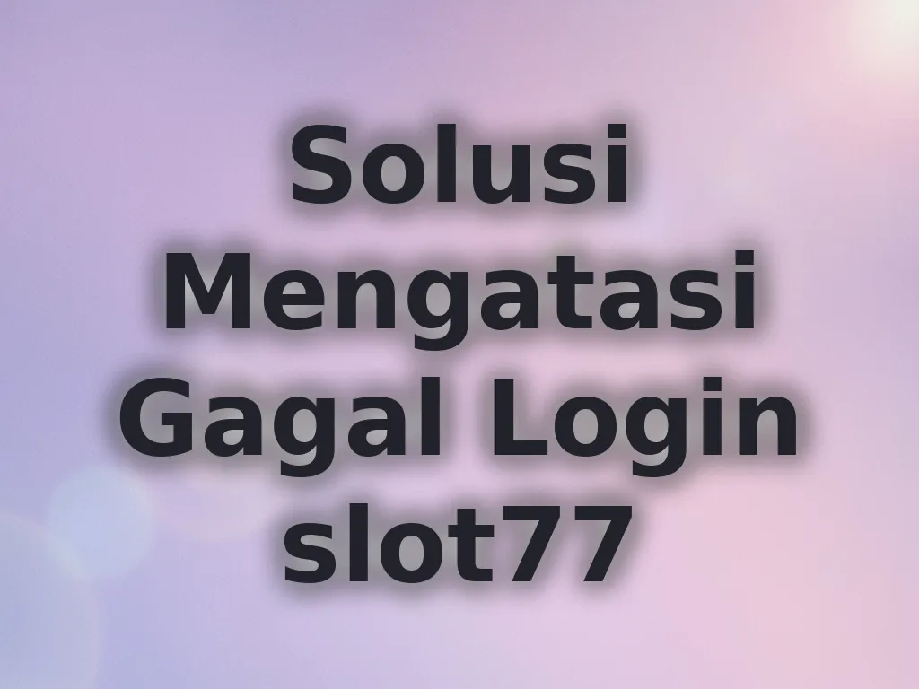 Solusi Mengatasi Gagal Login slot77